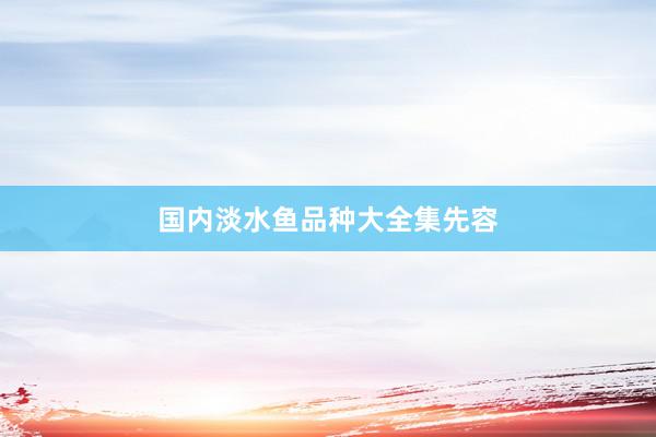 国内淡水鱼品种大全集先容